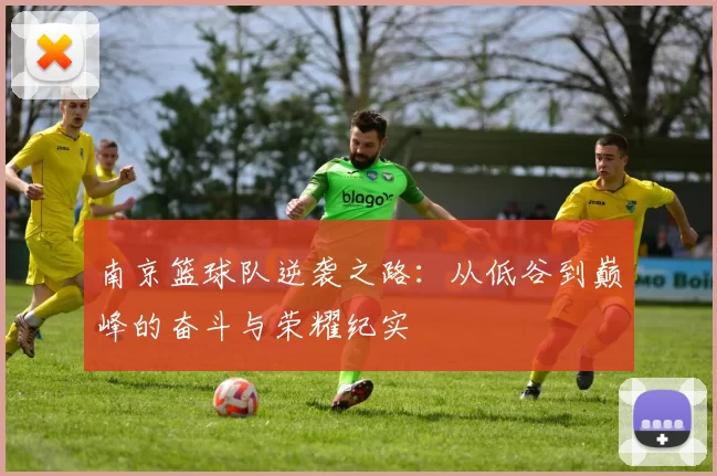 南京篮球队逆袭之路：从低谷到巅峰的奋斗与荣耀纪实