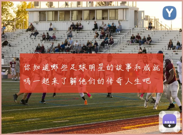 你知道哪些足球明星的故事和成就吗一起来了解他们的传奇人生吧