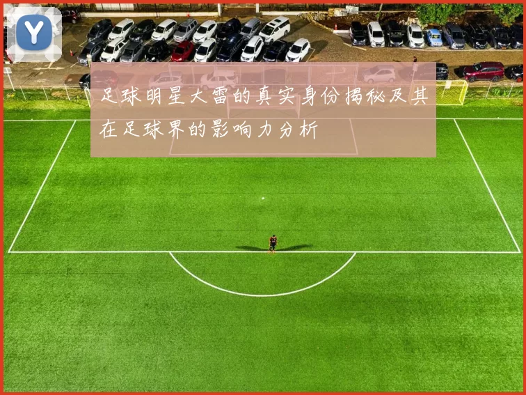 足球明星大雷的真实身份揭秘及其在足球界的影响力分析