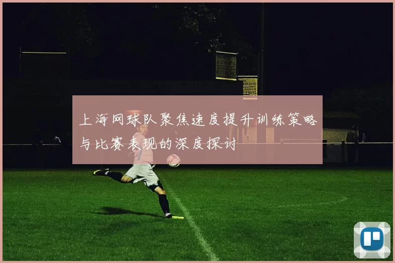 上海网球队聚焦速度提升训练策略与比赛表现的深度探讨