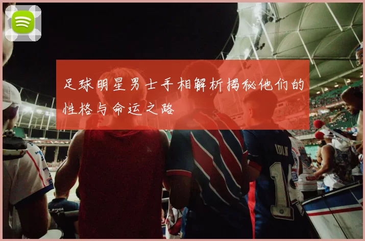 足球明星男士手相解析揭秘他们的性格与命运之路