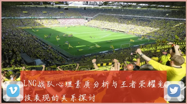 LNG战队心理素质分析与王者荣耀竞技表现的关系探讨