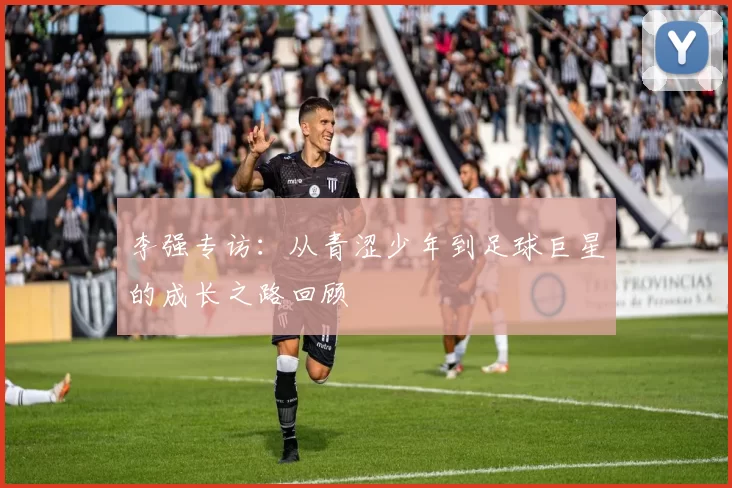 李强专访：从青涩少年到足球巨星的成长之路回顾