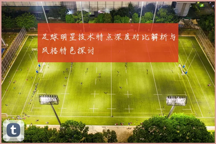 足球明星技术特点深度对比解析与风格特色探讨