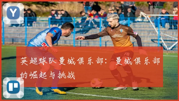 英超球队曼城俱乐部：曼城俱乐部的崛起与挑战