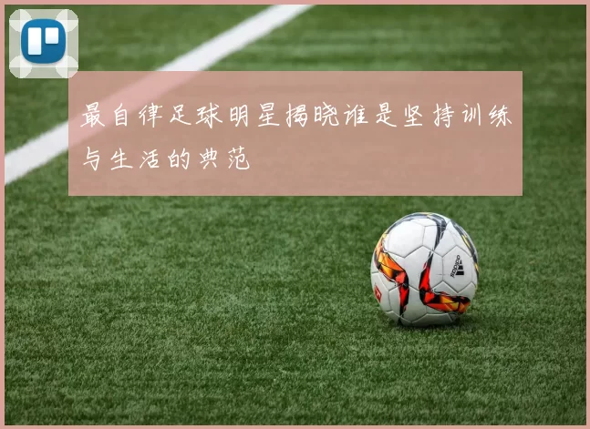 最自律足球明星揭晓谁是坚持训练与生活的典范