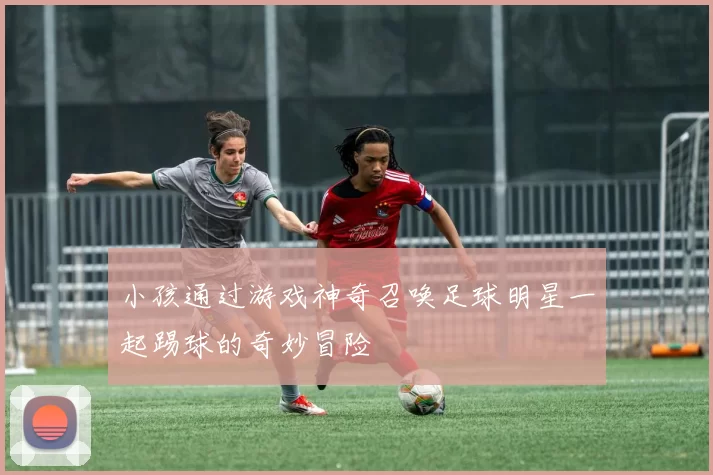 小孩通过游戏神奇召唤足球明星一起踢球的奇妙冒险