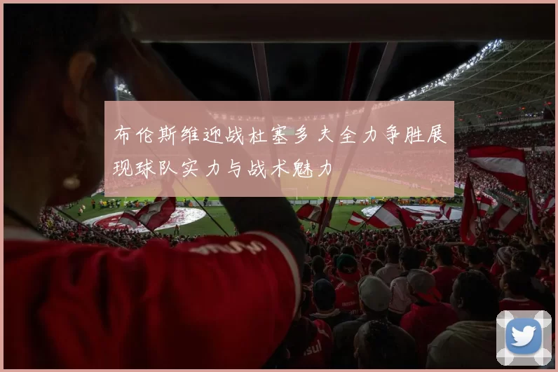布伦斯维迎战杜塞多夫全力争胜展现球队实力与战术魅力