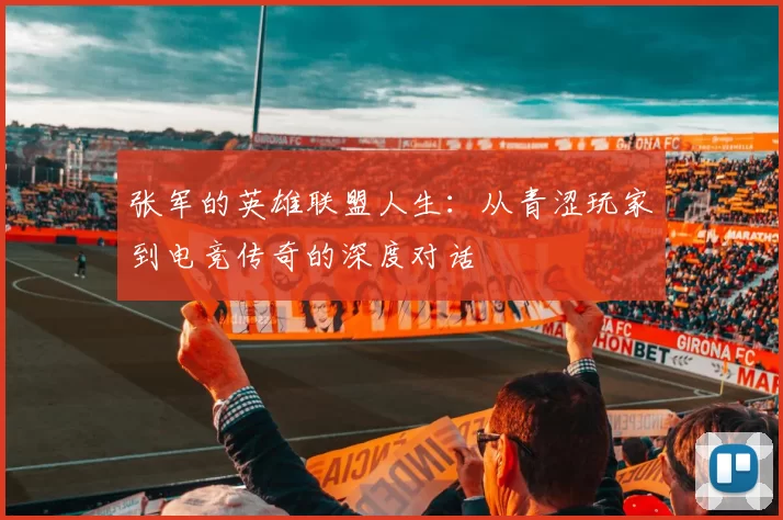 张军的英雄联盟人生：从青涩玩家到电竞传奇的深度对话