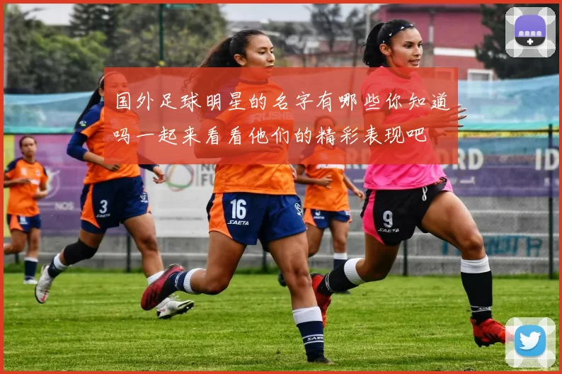 国外足球明星的名字有哪些你知道吗一起来看看他们的精彩表现吧