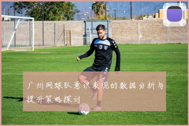 广州网球队意识表现的数据分析与提升策略探讨