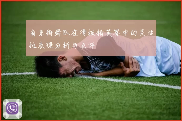 南京街舞队在滑板精英赛中的灵活性表现分析与点评
