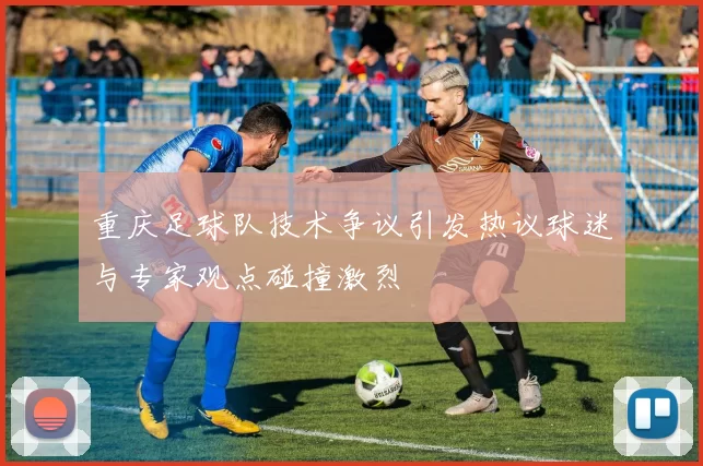 重庆足球队技术争议引发热议球迷与专家观点碰撞激烈