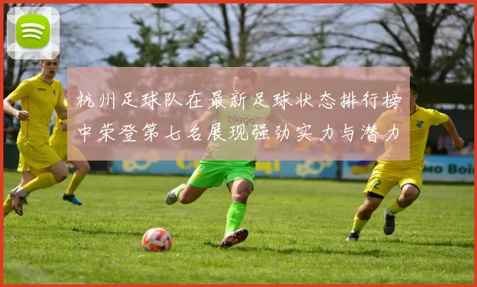 杭州足球队在最新足球状态排行榜中荣登第七名展现强劲实力与潜力