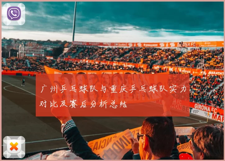 广州乒乓球队与重庆乒乓球队实力对比及赛后分析总结