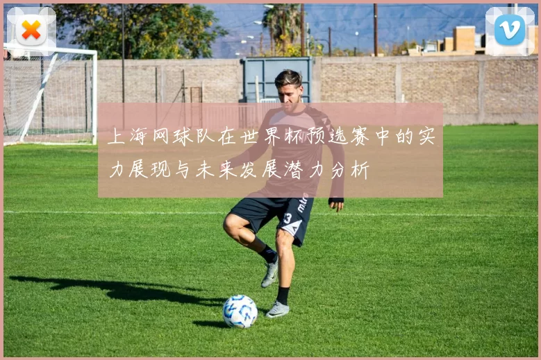 上海网球队在世界杯预选赛中的实力展现与未来发展潜力分析