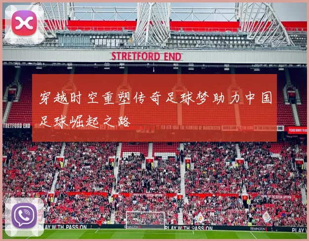 穿越时空重塑传奇足球梦助力中国足球崛起之路