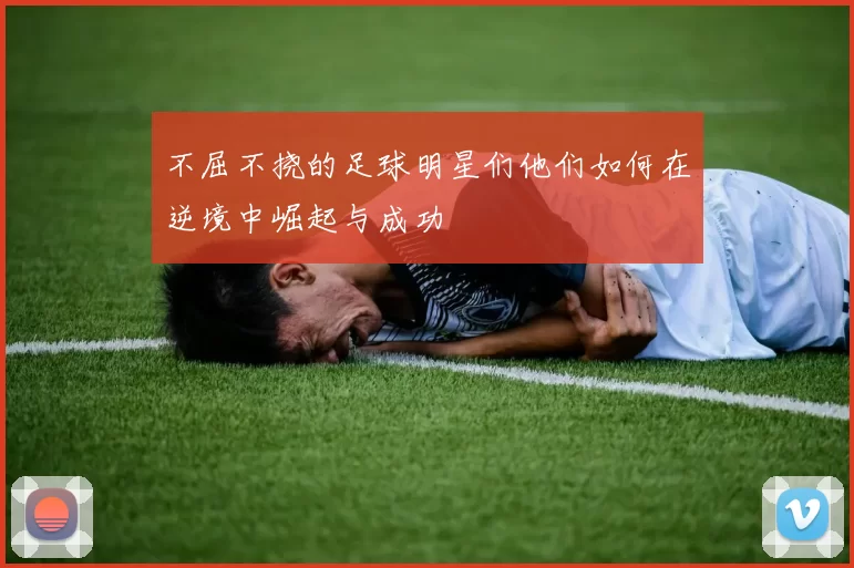 不屈不挠的足球明星们他们如何在逆境中崛起与成功