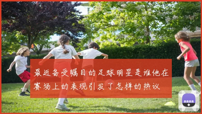 最近备受瞩目的足球明星是谁他在赛场上的表现引发了怎样的热议