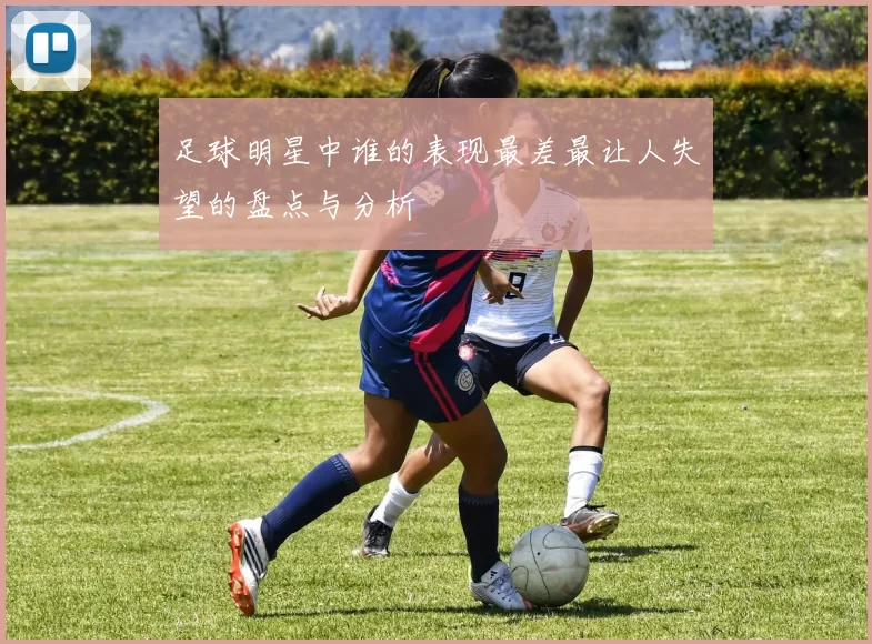 足球明星中谁的表现最差最让人失望的盘点与分析