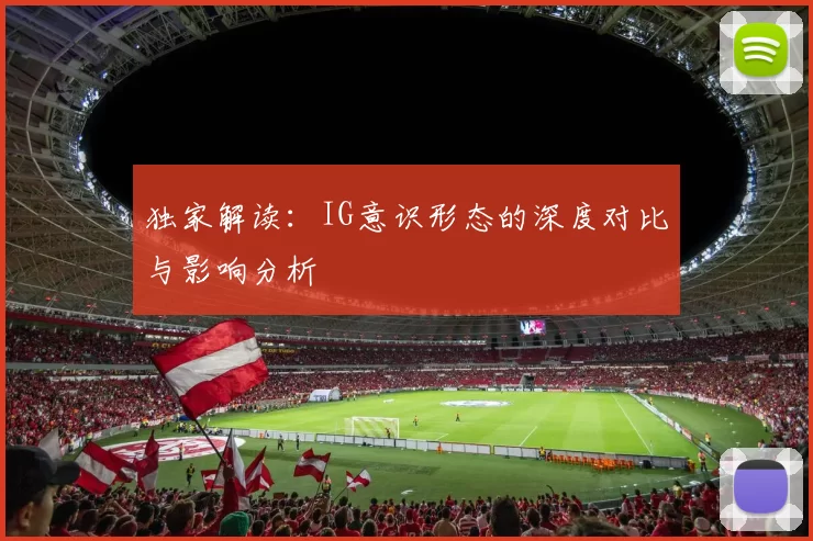 独家解读：IG意识形态的深度对比与影响分析