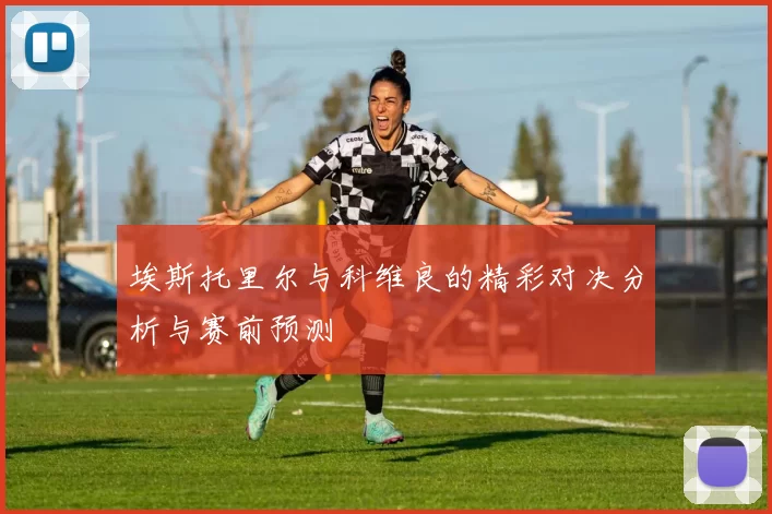 埃斯托里尔与科维良的精彩对决分析与赛前预测