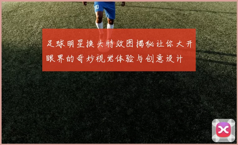 足球明星换头特效图揭秘让你大开眼界的奇妙视觉体验与创意设计