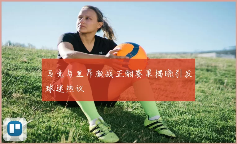 马竞与里昂激战正酣赛果揭晓引发球迷热议
