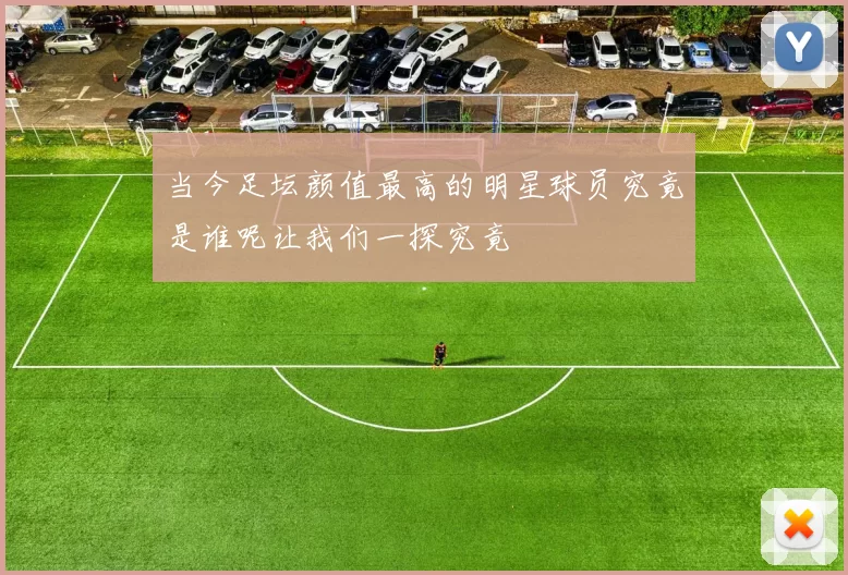 当今足坛颜值最高的明星球员究竟是谁呢让我们一探究竟