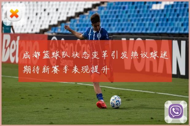 成都篮球队状态变革引发热议球迷期待新赛季表现提升