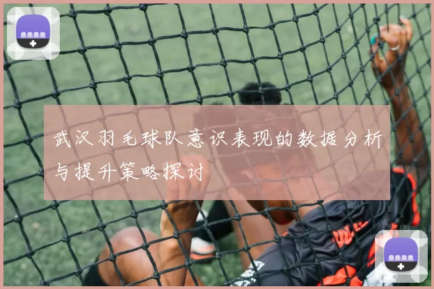 武汉羽毛球队意识表现的数据分析与提升策略探讨