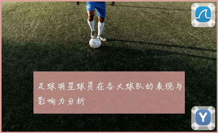 足球明星球员在各大球队的表现与影响力分析