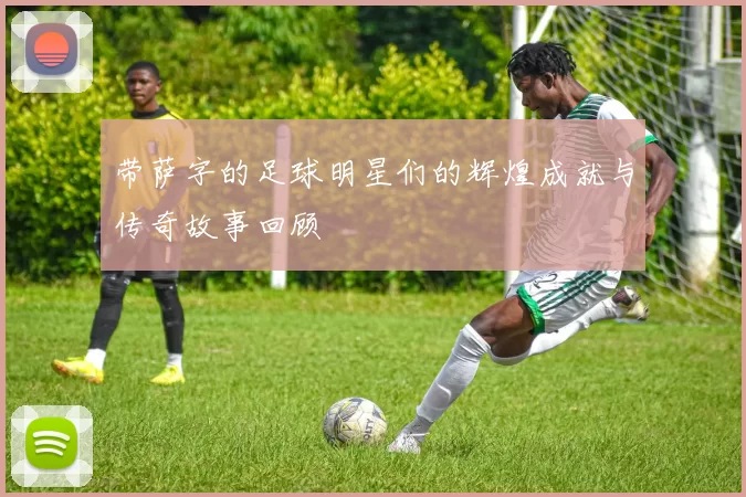 带萨字的足球明星们的辉煌成就与传奇故事回顾